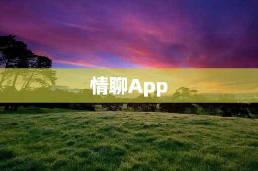 情聊App：打破空间限制，畅享情感交流