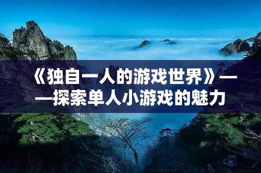 《独自一人的游戏世界》——探索单人小游戏的魅力