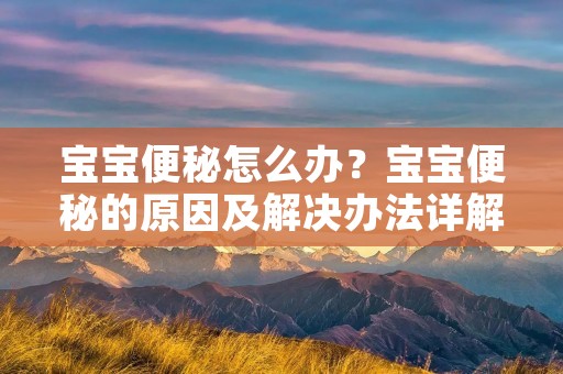 宝宝便秘怎么办？宝宝便秘的原因及解决办法详解