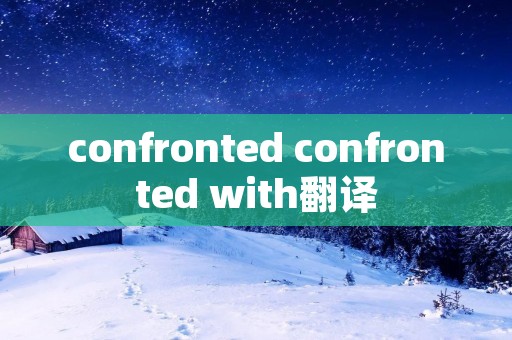 confronted confronted with翻译