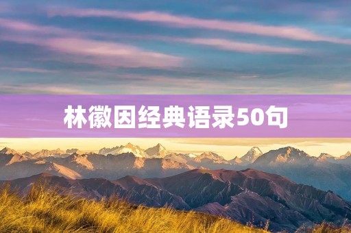 林徽因经典语录50句:用文字诠释人生 林徽因经典语录50句:用文字诠释人生