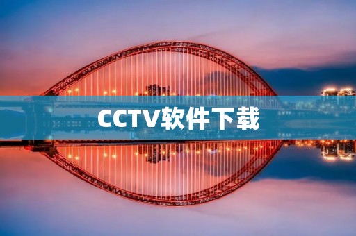 CCTV软件下载:打造智能安防,保障您的安全 CCTV软件下载:打造智能安防,保障您的安全