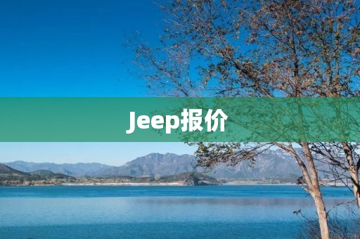 Jeep报价:豪华SUV你值得拥有 Jeep报价:豪华SUV你值得拥有