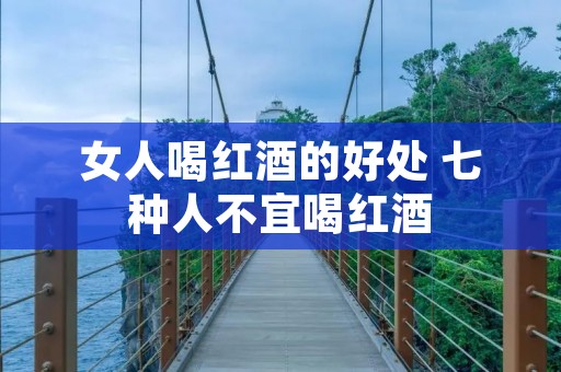 女人喝红酒的好处 七种人不宜喝红酒