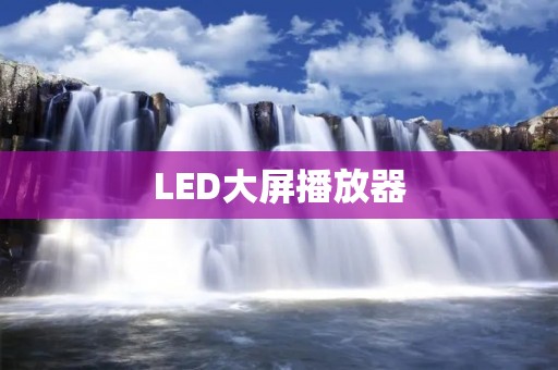 LED大屏播放器:打造震撼视觉效果 LED大屏播放器:打造震撼视觉效果