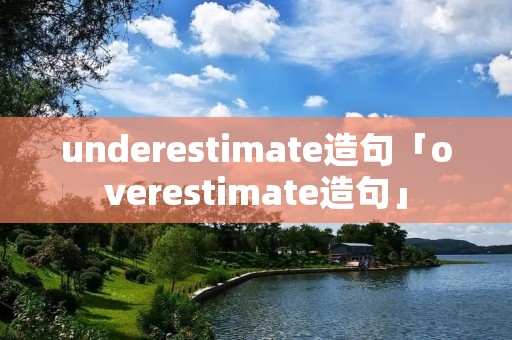 underestimate造句「overestimate造句」