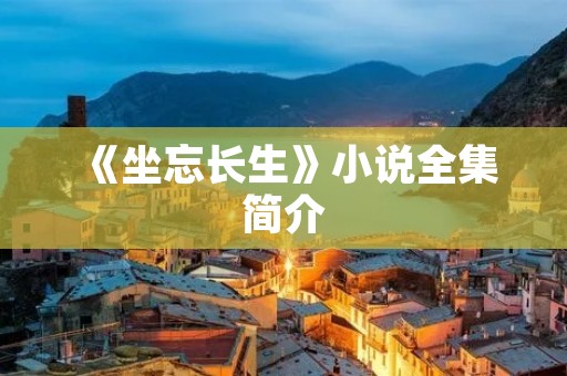 《坐忘长生》小说全集简介 《坐忘长生》小说全集简介