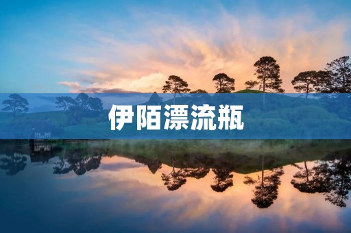 伊陌漂流瓶:畅游无边的奇妙旅程 伊陌漂流瓶:畅游无边的奇妙旅程