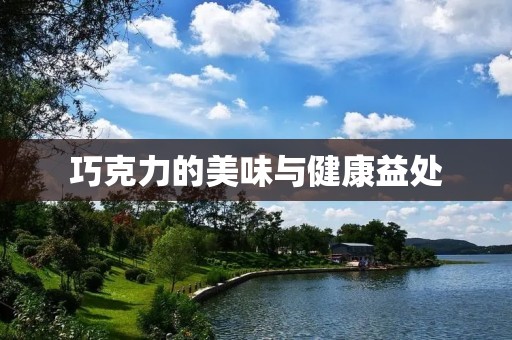 巧克力的美味与健康益处 巧克力的美味与健康益处