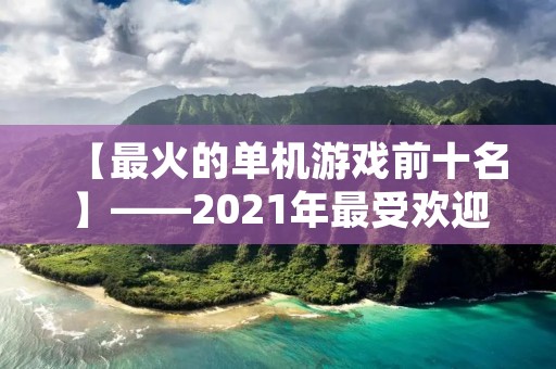 【最火的单机游戏前十名】——2021年最受欢迎的单机游戏排行榜