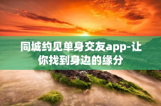 同城约见单身交友app-让你找到身边的缘分 同城约见单身交友app-让你找到身边的缘分