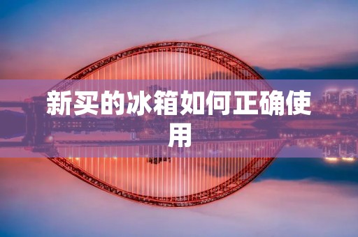 新买的冰箱如何正确使用