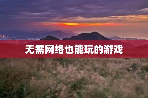 无需网络也能玩的游戏：告别流量费用，畅玩休闲时光