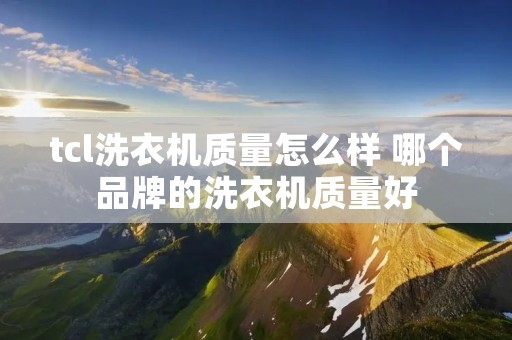 tcl洗衣机质量怎么样 哪个品牌的洗衣机质量好
