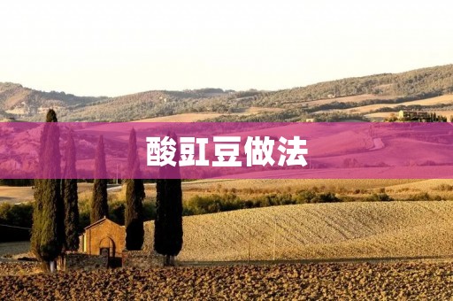 酸豇豆做法:让你尽情享受清爽口感的美味佳肴 酸豇豆做法:让你尽情享受清爽口感的美味佳肴