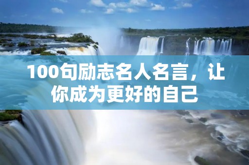100句励志名人名言，让你成为更好的自己