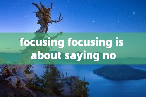 focusing focusing is about saying no