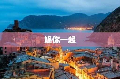娱你一起：解锁无限娱乐乐趣，让你尽情享受欢乐时光！