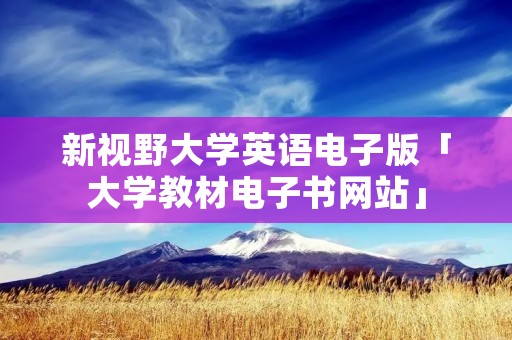 新视野大学英语电子版「大学教材电子书网站」