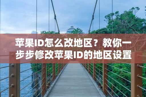 苹果ID怎么改地区？教你一步步修改苹果ID的地区设置