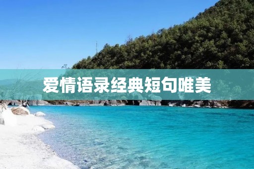 爱情语录经典短句唯美：感受爱的美好，传递爱的温暖