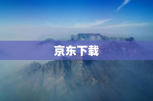 京东下载：轻松购物，尽在掌握