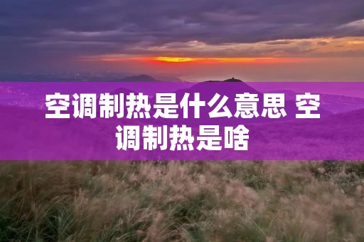 空调制热是什么意思 空调制热是啥