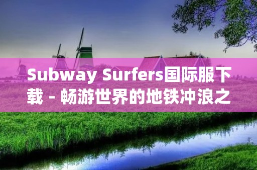 Subway Surfers国际服下载 - 畅游世界的地铁冲浪之旅 Subway Surfers国际服下载 - 畅游世界的地铁冲浪之旅