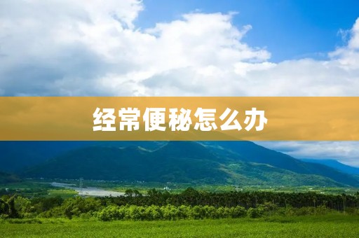 经常便秘怎么办：解决便秘问题的有效方法