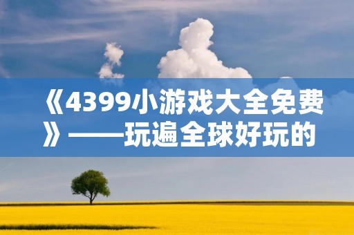 《4399小游戏大全免费》——玩遍全球好玩的小游戏！