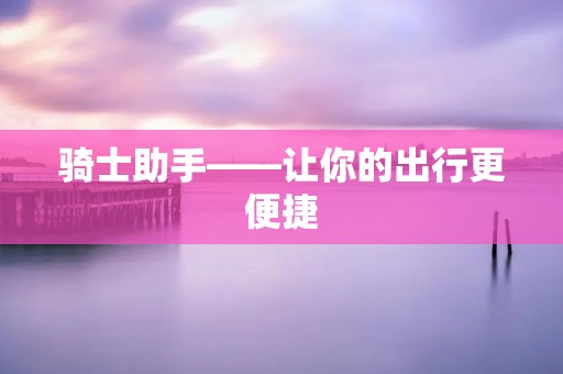 骑士助手——让你的出行更便捷