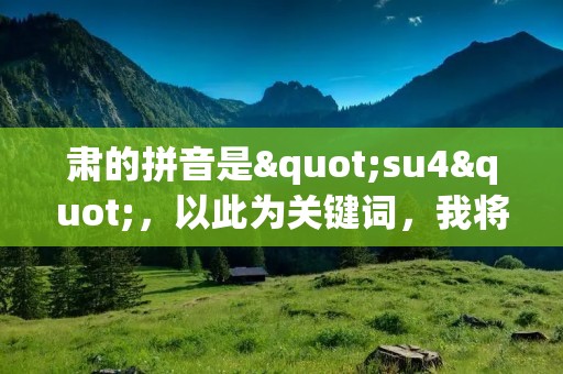 肃的拼音是"su4"，以此为关键词，我将为大家介绍一些与肃相关的内容。