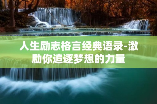 人生励志格言经典语录-激励你追逐梦想的力量