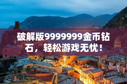 破解版9999999金币钻石，轻松游戏无忧！