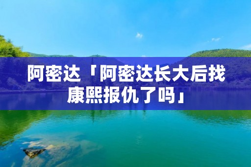 阿密达「阿密达长大后找康熙报仇了吗」