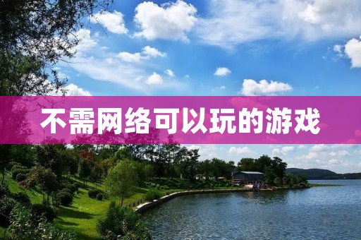 不需网络可以玩的游戏:给你的离线时光带来更多乐趣! 不需网络可以玩的游戏:给你的离线时光带来更多乐趣!