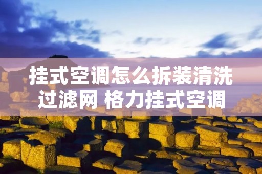 挂式空调怎么拆装清洗过滤网 格力挂式空调怎么拆装清洗过滤网