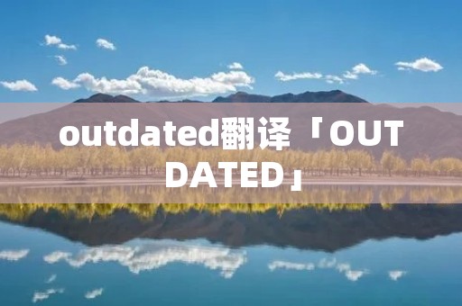 outdated翻译「OUTDATED」
