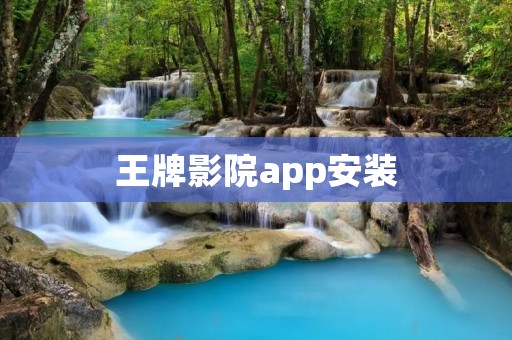 王牌影院app安装：不容错过的高清电影播放平台