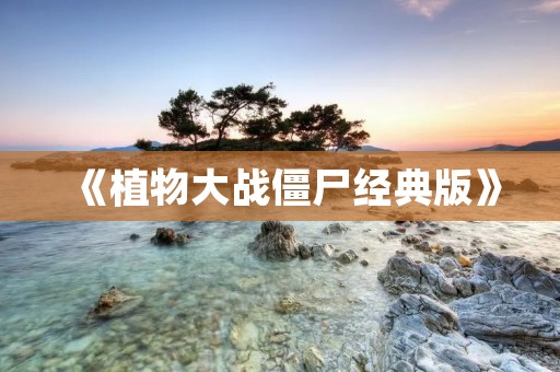《植物大战僵尸经典版》:一场面向全年龄段的经典战争