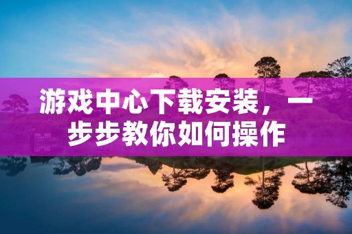 游戏中心下载安装,一步步教你如何操作