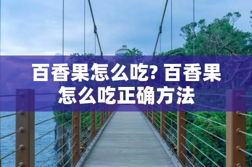 百香果怎么吃? 百香果怎么吃正确方法 百香果怎么吃? 百香果怎么吃正确方法