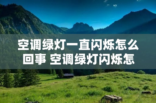空调绿灯一直闪烁怎么回事 空调绿灯闪烁怎么解决