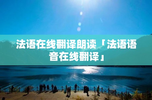 法语在线翻译朗读「法语语音在线翻译」 法语在线翻译朗读「法语语音在线翻译」
