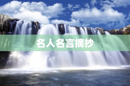 名人名言摘抄:名言警句,引领人生的航向 名人名言摘抄:名言警句,引领人生的航向