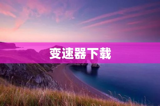 变速器下载:让你的车辆更加顺畅 变速器下载:让你的车辆更加顺畅