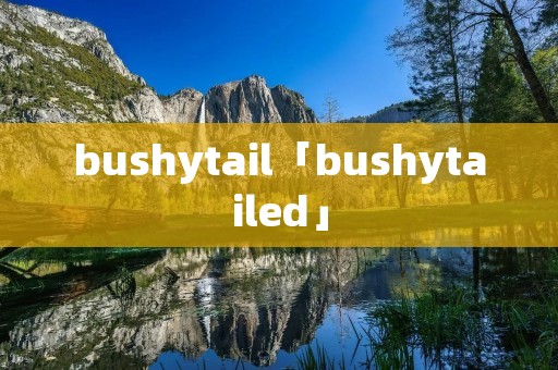 bushytail「bushytailed」