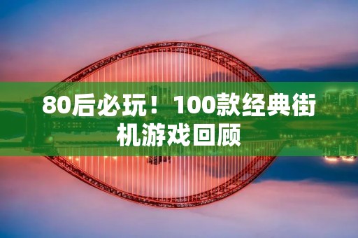 80后必玩！100款经典街机游戏回顾