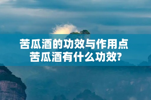 苦瓜酒的功效与作用点 苦瓜酒有什么功效?