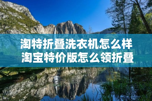 淘特折叠洗衣机怎么样 淘宝特价版怎么领折叠洗衣机 淘特折叠洗衣机怎么样 淘宝特价版怎么领折叠洗衣机